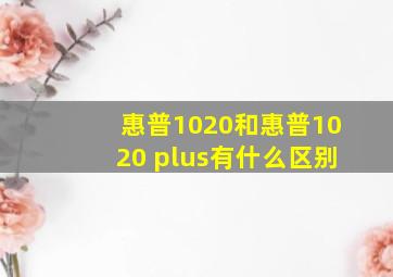 惠普1020和惠普1020 plus有什么区别